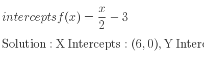 The intercepts of f(x)= x/2-3 is X Intercepts: (6,0),Y Intercepts: (0,-3)